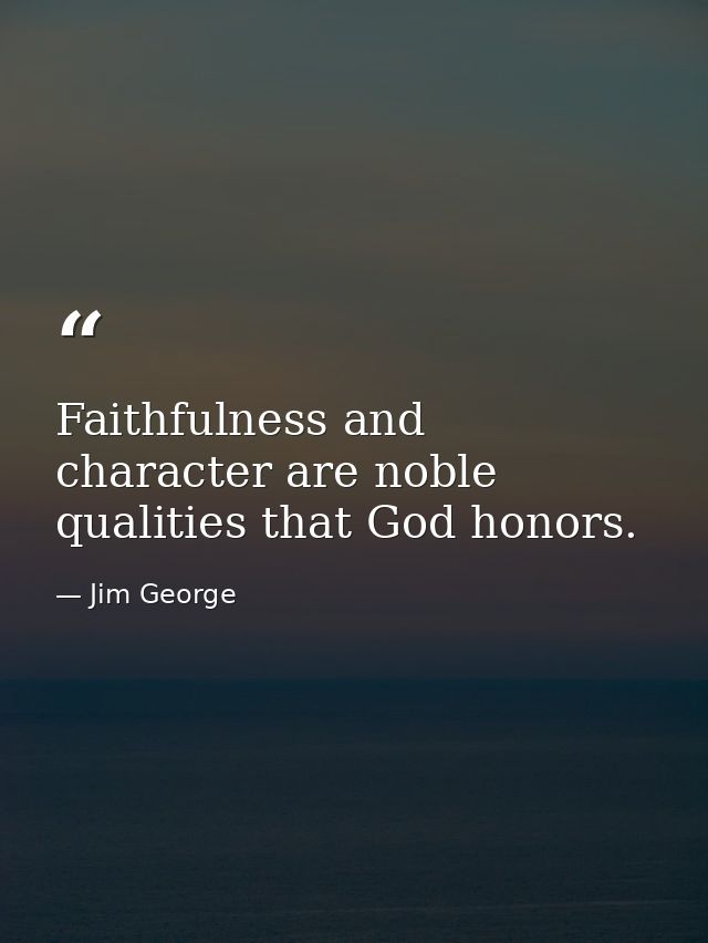 Faithfulness and character are noble qualities that God honors. — Jim George