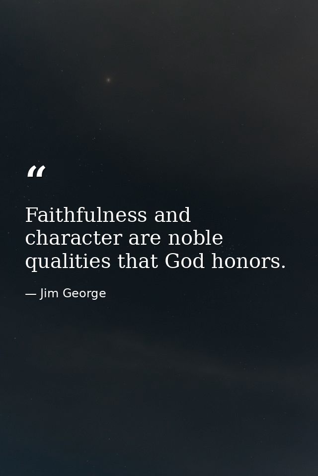 Faithfulness and character are noble qualities that God honors. — Jim George