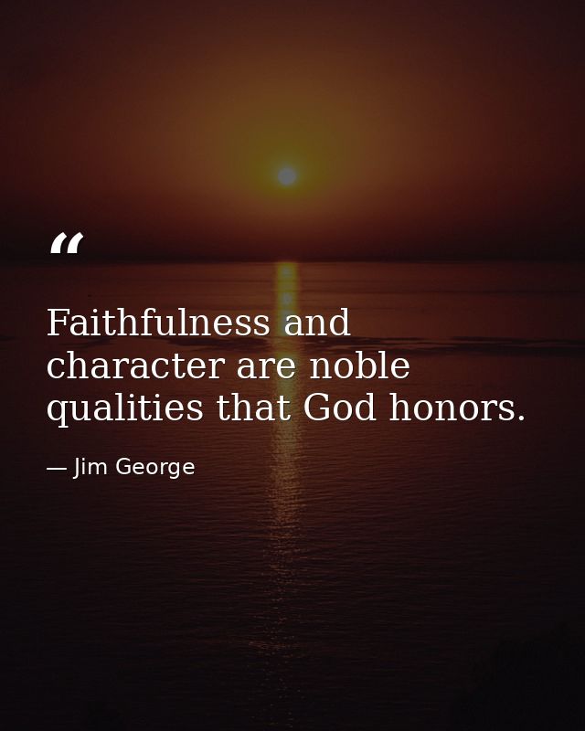 Faithfulness and character are noble qualities that God honors. — Jim George