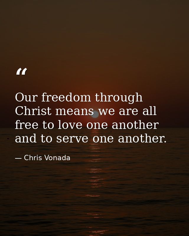 Our freedom through Christ means we are all free to love one another and to serve one another. — Chris Vonada
