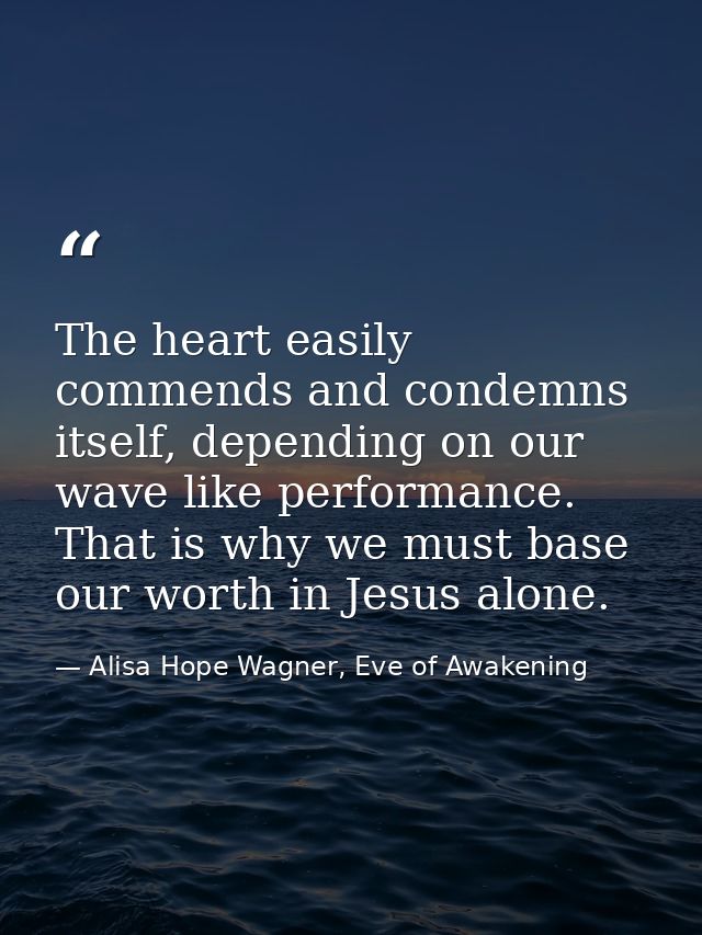 The heart easily commends and condemns itself, depending on our wave like performance. That is why we must base our wort — Alisa Hope Wagner, Eve of Awakening