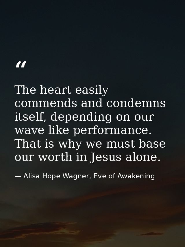 The heart easily commends and condemns itself, depending on our wave like performance. That is why we must base our wort — Alisa Hope Wagner, Eve of Awakening