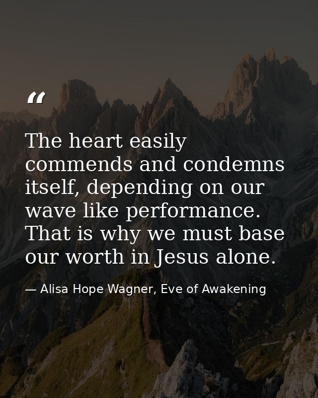 The heart easily commends and condemns itself, depending on our wave like performance. That is why we must base our wort — Alisa Hope Wagner, Eve of Awakening