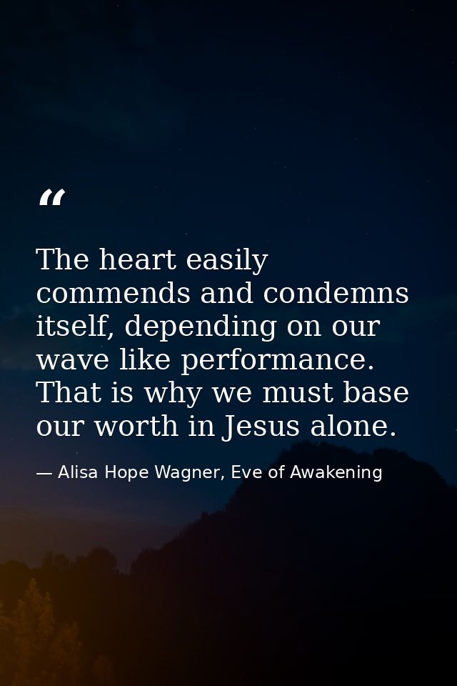 The heart easily commends and condemns itself, depending on our wave like performance. That is why we must base our wort — Alisa Hope Wagner, Eve of Awakening