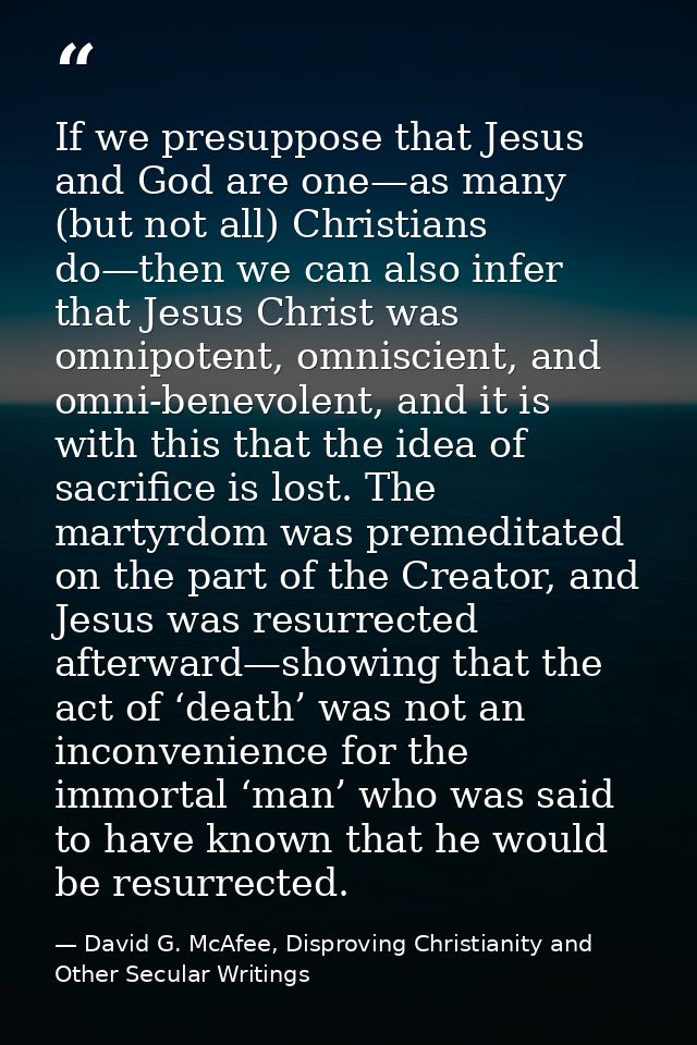 If we presuppose that Jesus and God are one—as many (but not all) Christians do—then we can also infer that Jesus Christ — David G. McAfee, Disproving Christianity and Other Secular Writings