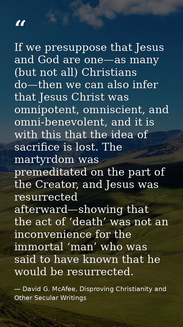 If we presuppose that Jesus and God are one—as many (but not all) Christians do—then we can also infer that Jesus Christ — David G. McAfee, Disproving Christianity and Other Secular Writings
