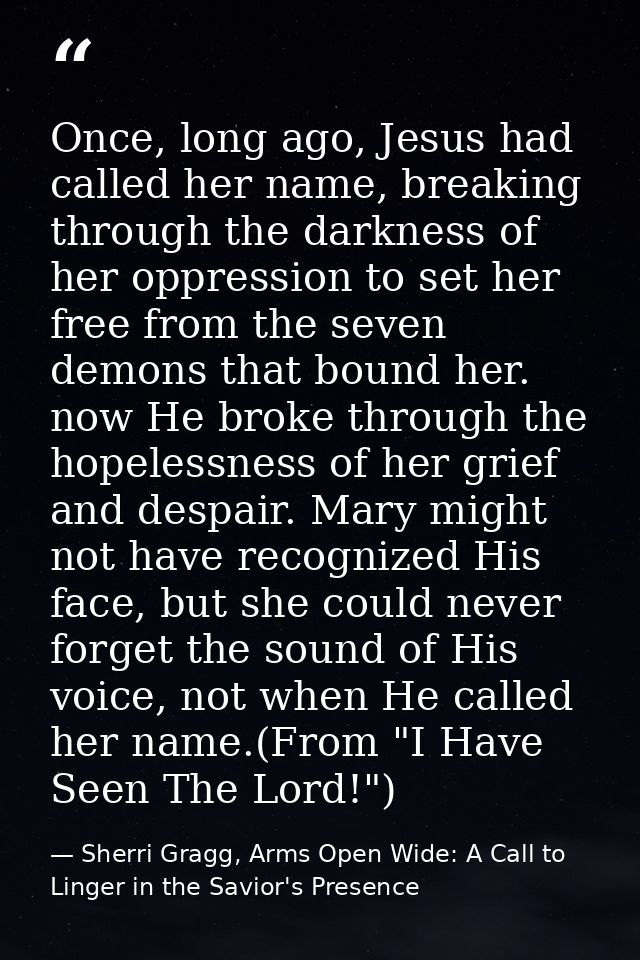 Once, long ago, Jesus had called her name, breaking through the darkness of her oppression to set her free from the seve — Sherri Gragg, Arms Open Wide: A Call to Linger in the Savior's Presence