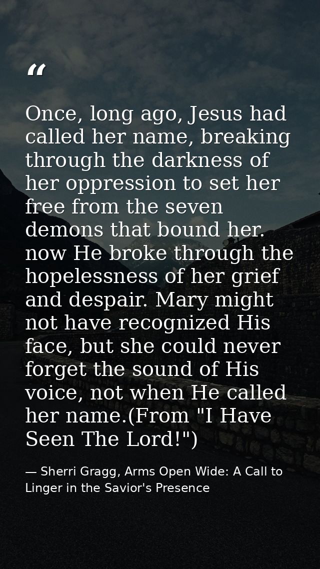 Once, long ago, Jesus had called her name, breaking through the darkness of her oppression to set her free from the seve — Sherri Gragg, Arms Open Wide: A Call to Linger in the Savior's Presence