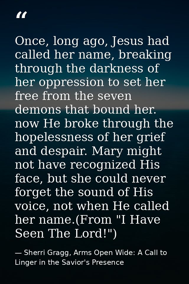 Once, long ago, Jesus had called her name, breaking through the darkness of her oppression to set her free from the seve — Sherri Gragg, Arms Open Wide: A Call to Linger in the Savior's Presence