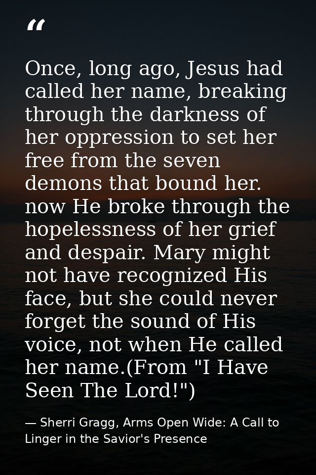 Once, long ago, Jesus had called her name, breaking through the darkness of her oppression to set her free from the seve — Sherri Gragg, Arms Open Wide: A Call to Linger in the Savior's Presence