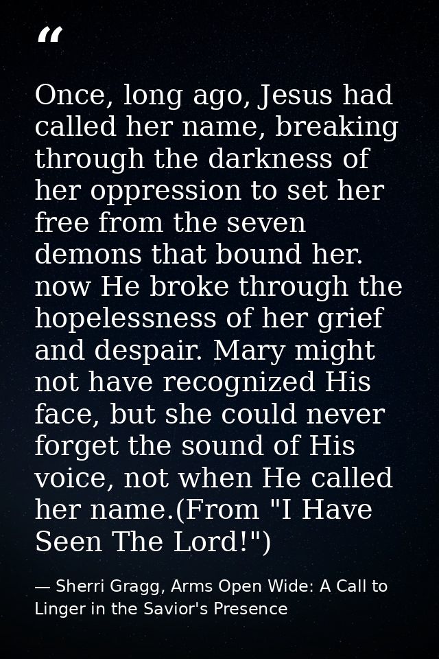 Once, long ago, Jesus had called her name, breaking through the darkness of her oppression to set her free from the seve — Sherri Gragg, Arms Open Wide: A Call to Linger in the Savior's Presence