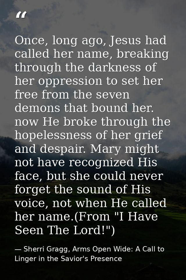 Once, long ago, Jesus had called her name, breaking through the darkness of her oppression to set her free from the seve — Sherri Gragg, Arms Open Wide: A Call to Linger in the Savior's Presence