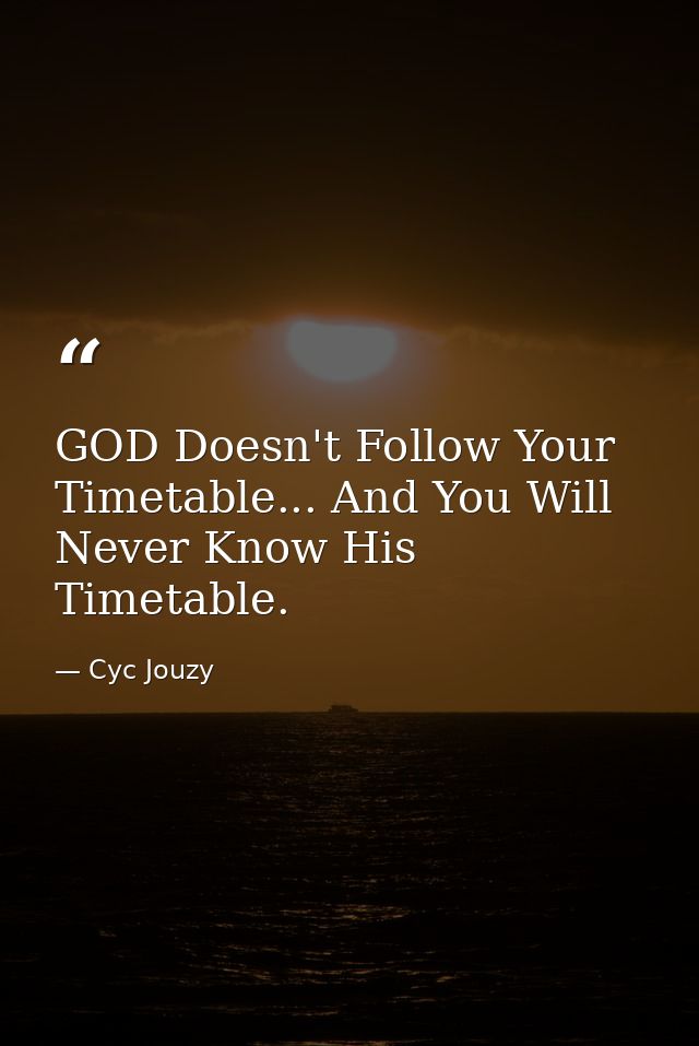 GOD Doesn't Follow Your Timetable... And You Will Never Know His Timetable. — Cyc Jouzy