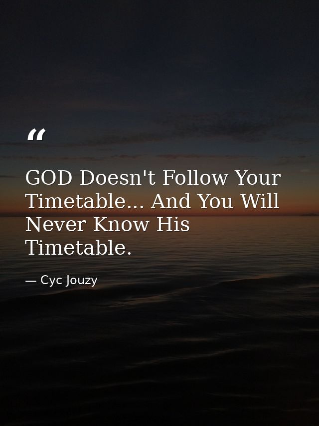GOD Doesn't Follow Your Timetable... And You Will Never Know His Timetable. — Cyc Jouzy