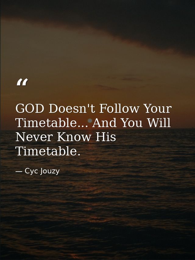 GOD Doesn't Follow Your Timetable... And You Will Never Know His Timetable. — Cyc Jouzy