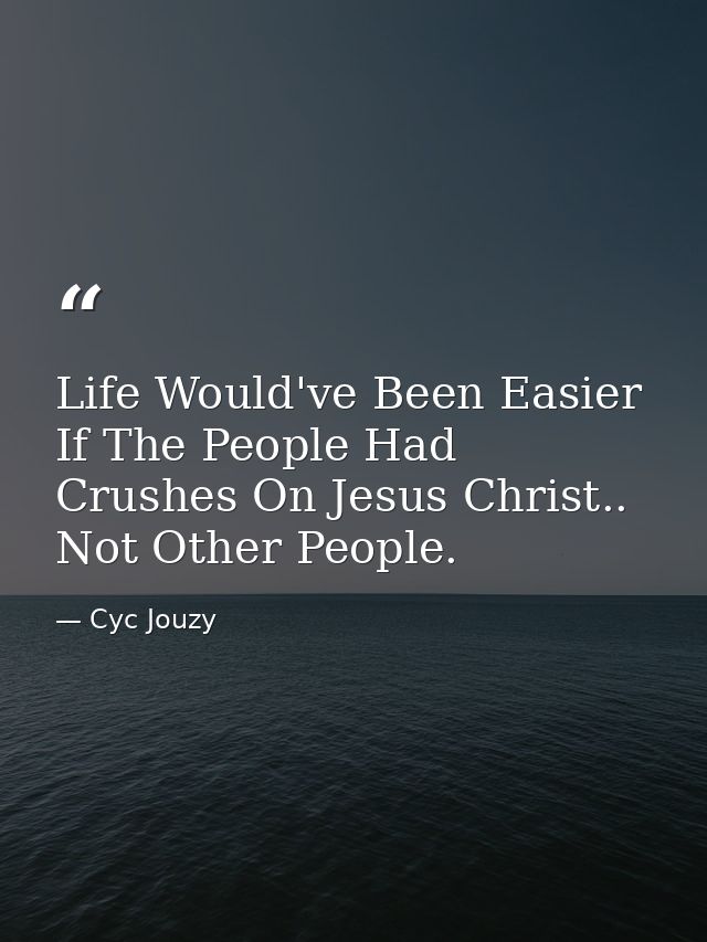 Life Would've Been Easier If The People Had Crushes On Jesus Christ.. Not Other People. — Cyc Jouzy