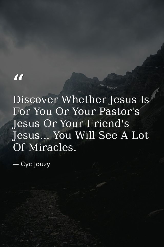 Discover Whether Jesus Is For You Or Your Pastor's Jesus Or Your Friend's Jesus... You Will See A Lot Of Miracles. — Cyc Jouzy