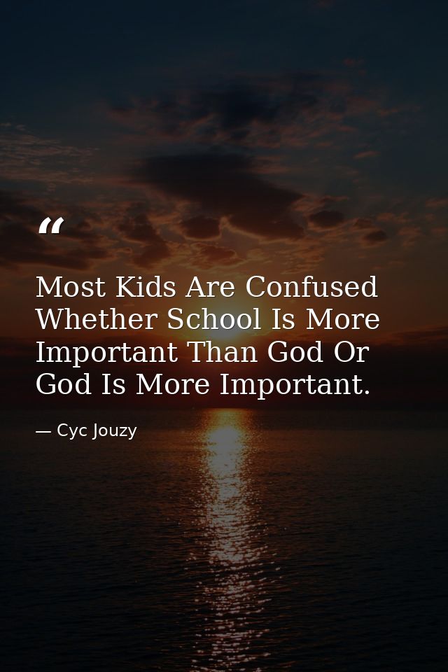 Most Kids Are Confused Whether School Is More Important Than God Or God Is More Important. — Cyc Jouzy