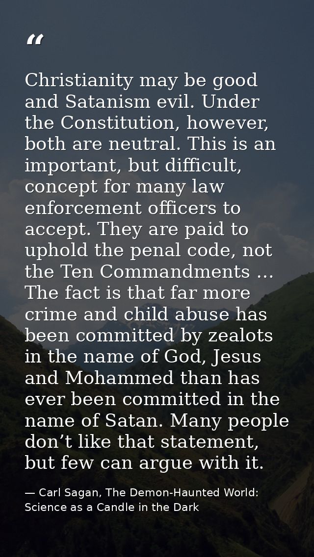 Christianity may be good and Satanism evil. Under the Constitution, however, both are neutral. This is an important, but — Carl Sagan, The Demon-Haunted World: Science as a Candle in the Dark