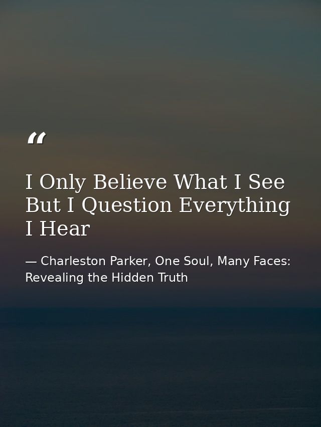 I Only Believe What I See But I Question Everything I Hear — Charleston Parker, One Soul, Many Faces: Revealing the Hidden Truth