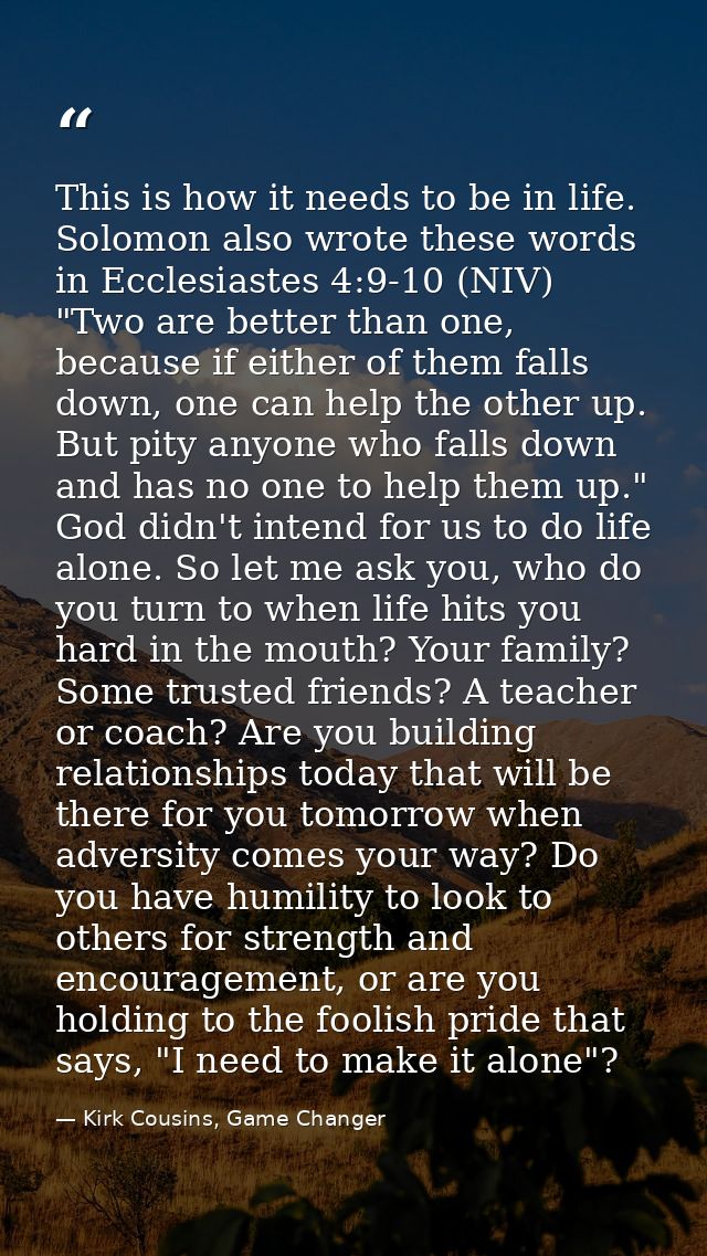 This is how it needs to be in life. Solomon also wrote these words in Ecclesiastes 4:9-10 (NIV) "Two are better than one — Kirk Cousins, Game Changer