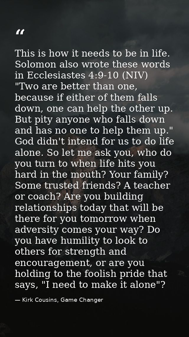 This is how it needs to be in life. Solomon also wrote these words in Ecclesiastes 4:9-10 (NIV) "Two are better than one — Kirk Cousins, Game Changer
