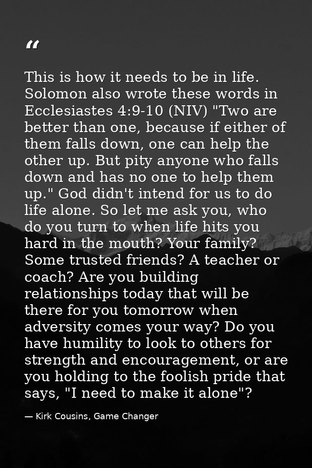 This is how it needs to be in life. Solomon also wrote these words in Ecclesiastes 4:9-10 (NIV) "Two are better than one — Kirk Cousins, Game Changer