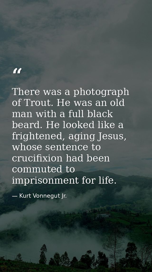 There was a photograph of Trout. He was an old man with a full black beard. He looked like a frightened, aging Jesus, wh — Kurt Vonnegut Jr.
