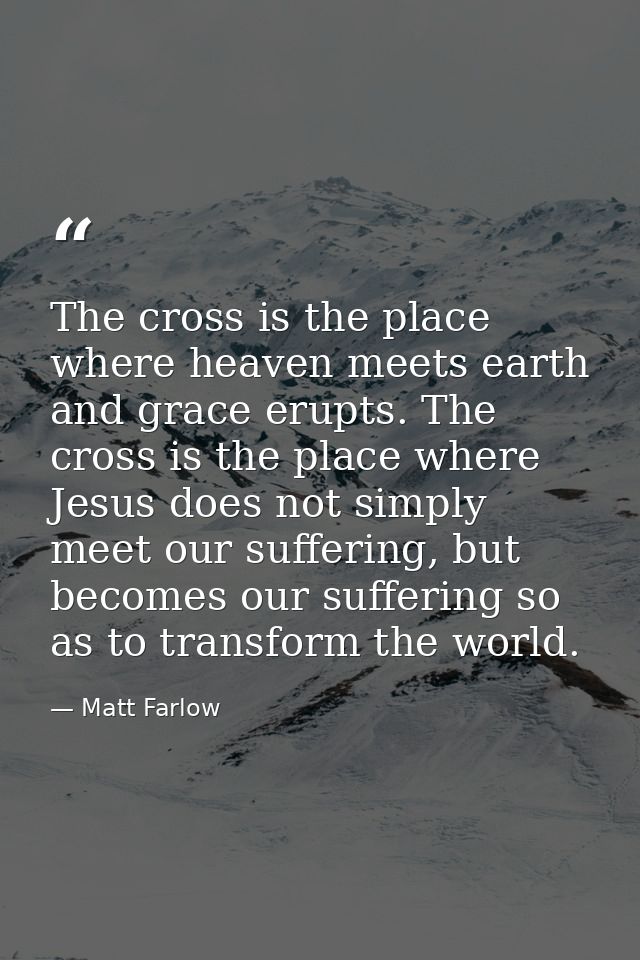 The cross is the place where heaven meets earth and grace erupts. The cross is the place where Jesus does not simply mee — Matt Farlow