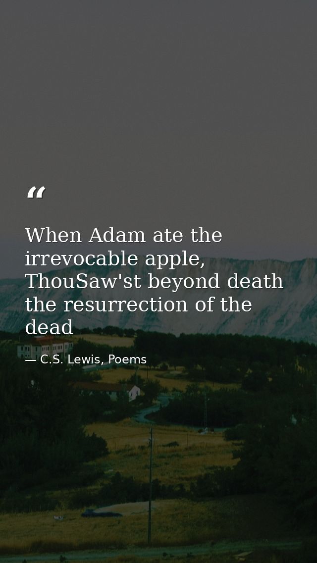 When Adam ate the irrevocable apple, ThouSaw'st beyond death the resurrection of the dead — C.S. Lewis, Poems