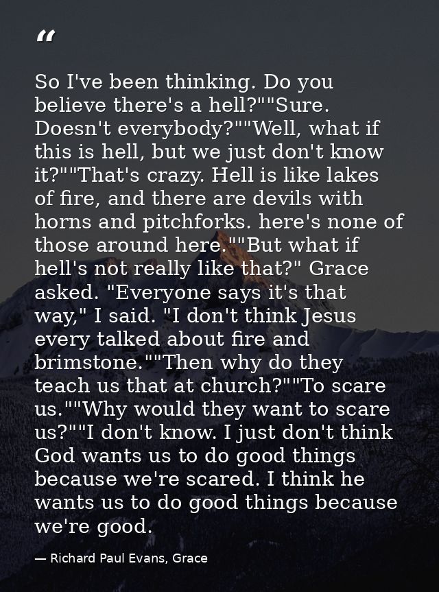 So I've been thinking. Do you believe there's a hell?""Sure. Doesn't everybody?""Well, what if this is hell, but we just — Richard Paul Evans, Grace