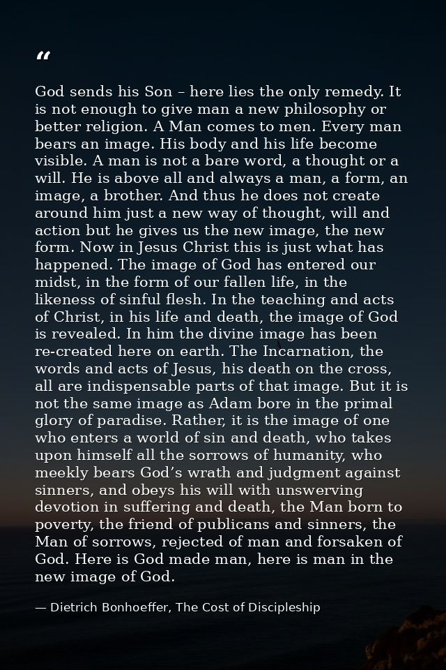 God sends his Son – here lies the only remedy. It is not enough to give man a new philosophy or better religion. A Man c — Dietrich Bonhoeffer, The Cost of Discipleship