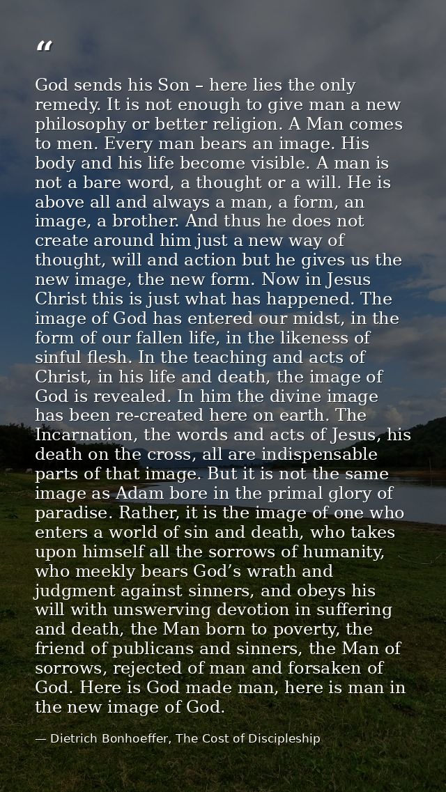 God sends his Son – here lies the only remedy. It is not enough to give man a new philosophy or better religion. A Man c — Dietrich Bonhoeffer, The Cost of Discipleship