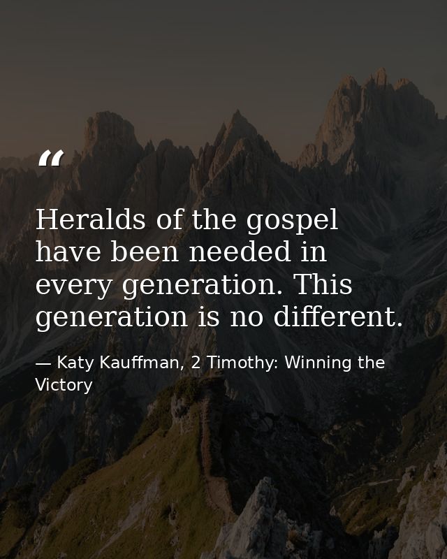 Heralds of the gospel have been needed in every generation. This generation is no different. — Katy Kauffman, 2 Timothy: Winning the Victory