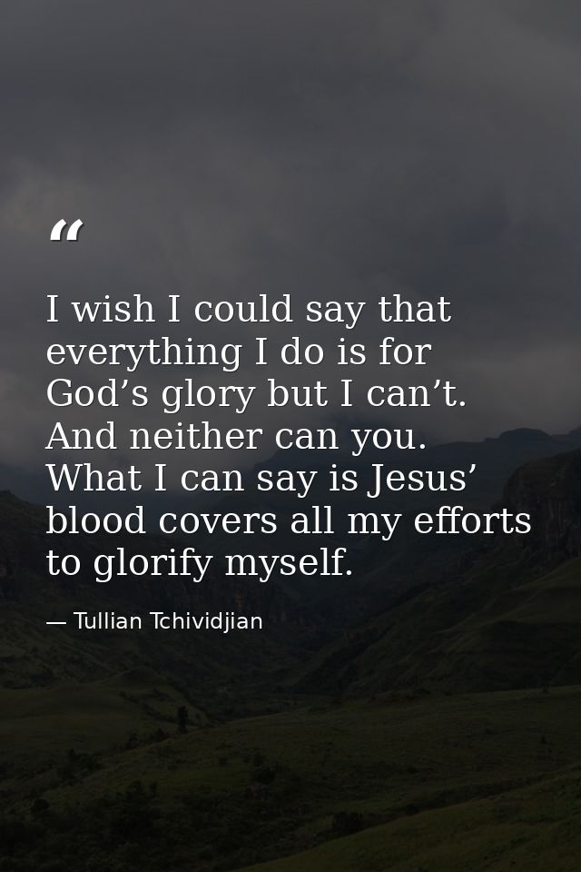 I wish I could say that everything I do is for God’s glory but I can’t. And neither can you. What I can say is Jesus’ bl — Tullian Tchividjian