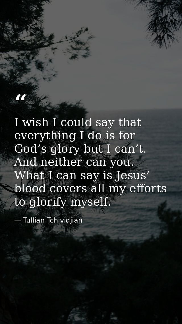 I wish I could say that everything I do is for God’s glory but I can’t. And neither can you. What I can say is Jesus’ bl — Tullian Tchividjian