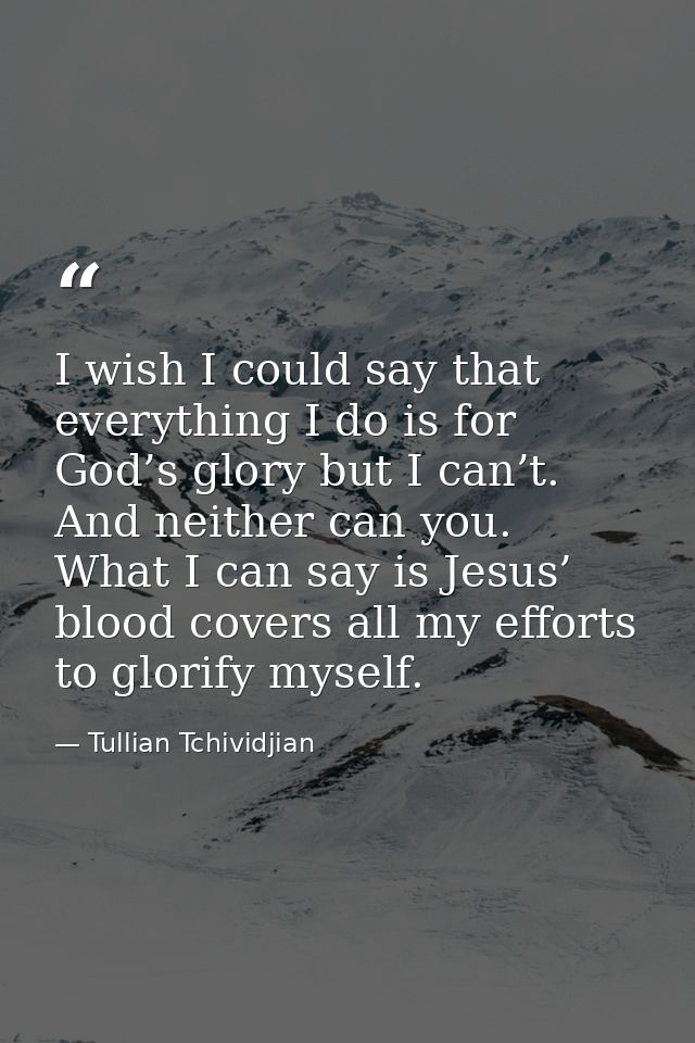 I wish I could say that everything I do is for God’s glory but I can’t. And neither can you. What I can say is Jesus’ bl — Tullian Tchividjian