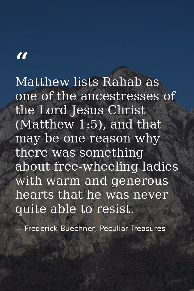 Matthew lists Rahab as one of the ancestresses of the Lord Jesus Christ (Matthew 1:5), and that may be one reason why th — Frederick Buechner, Peculiar Treasures