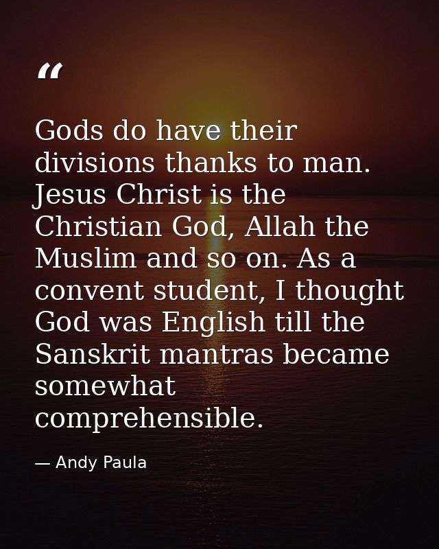 Gods do have their divisions thanks to man. Jesus Christ is the Christian God, Allah the Muslim and so on. As a convent  — Andy Paula