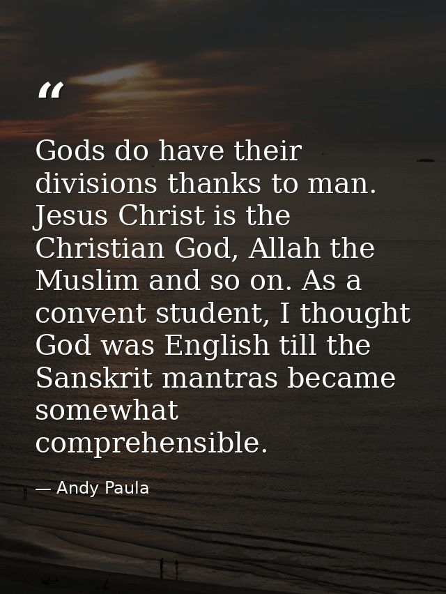 Gods do have their divisions thanks to man. Jesus Christ is the Christian God, Allah the Muslim and so on. As a convent  — Andy Paula