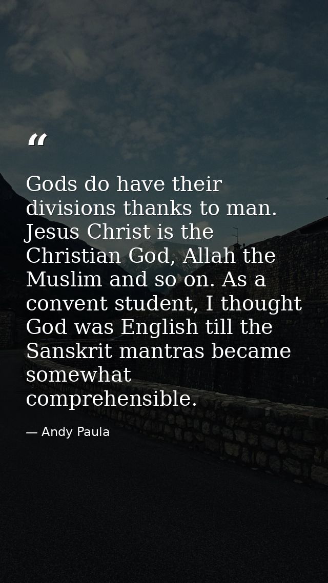 Gods do have their divisions thanks to man. Jesus Christ is the Christian God, Allah the Muslim and so on. As a convent  — Andy Paula