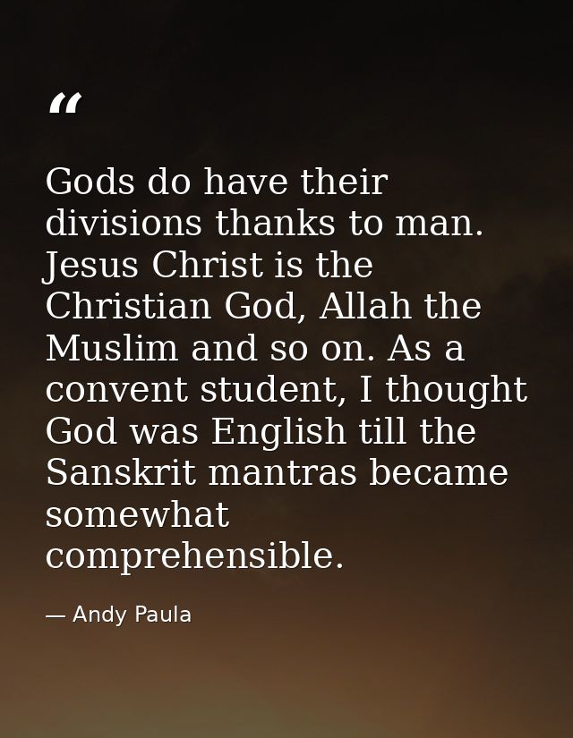 Gods do have their divisions thanks to man. Jesus Christ is the Christian God, Allah the Muslim and so on. As a convent  — Andy Paula