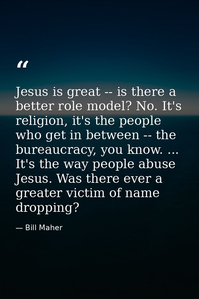 Jesus is great -- is there a better role model? No. It's religion, it's the people who get in between -- the bureaucracy — Bill Maher