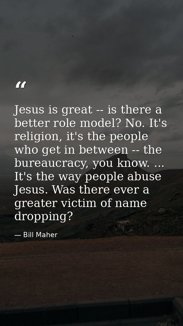 Jesus is great -- is there a better role model? No. It's religion, it's the people who get in between -- the bureaucracy — Bill Maher