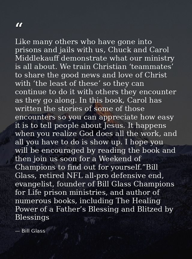 Like many others who have gone into prisons and jails with us, Chuck and Carol Middlekauff demonstrate what our ministry — Bill Glass