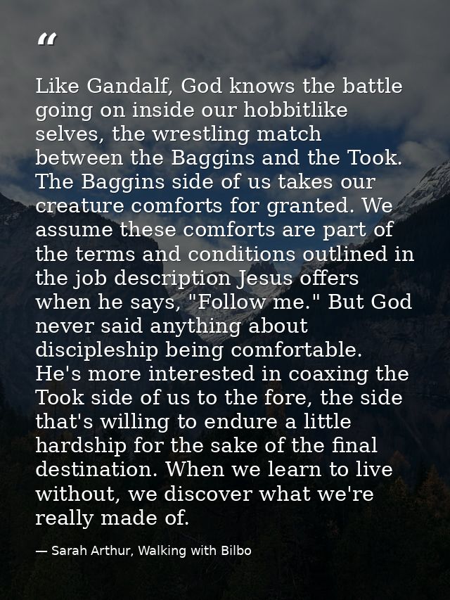 Like Gandalf, God knows the battle going on inside our hobbitlike selves, the wrestling match between the Baggins and th — Sarah Arthur, Walking with Bilbo