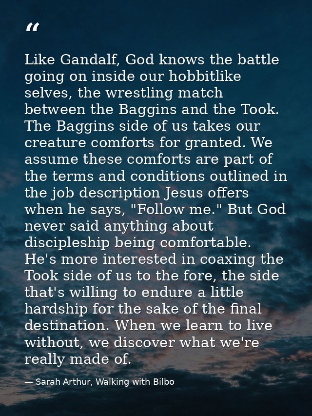 Like Gandalf, God knows the battle going on inside our hobbitlike selves, the wrestling match between the Baggins and th — Sarah Arthur, Walking with Bilbo