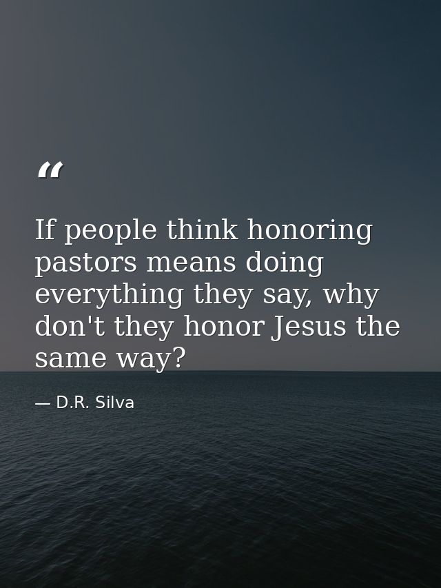 If people think honoring pastors means doing everything they say, why don't they honor Jesus the same way? — D.R. Silva