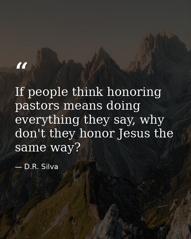If people think honoring pastors means doing everything they say, why don't they honor Jesus the same way? — D.R. Silva