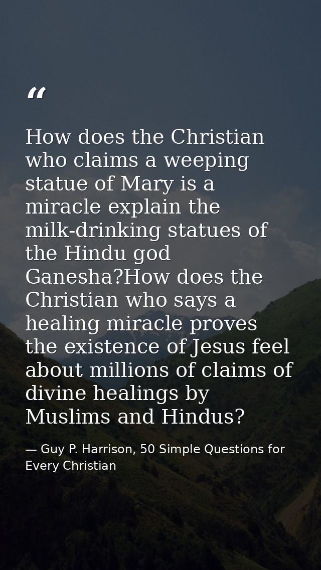 How does the Christian who claims a weeping statue of Mary is a miracle explain the milk-drinking statues of the Hindu g — Guy P. Harrison, 50 Simple Questions for Every Christian